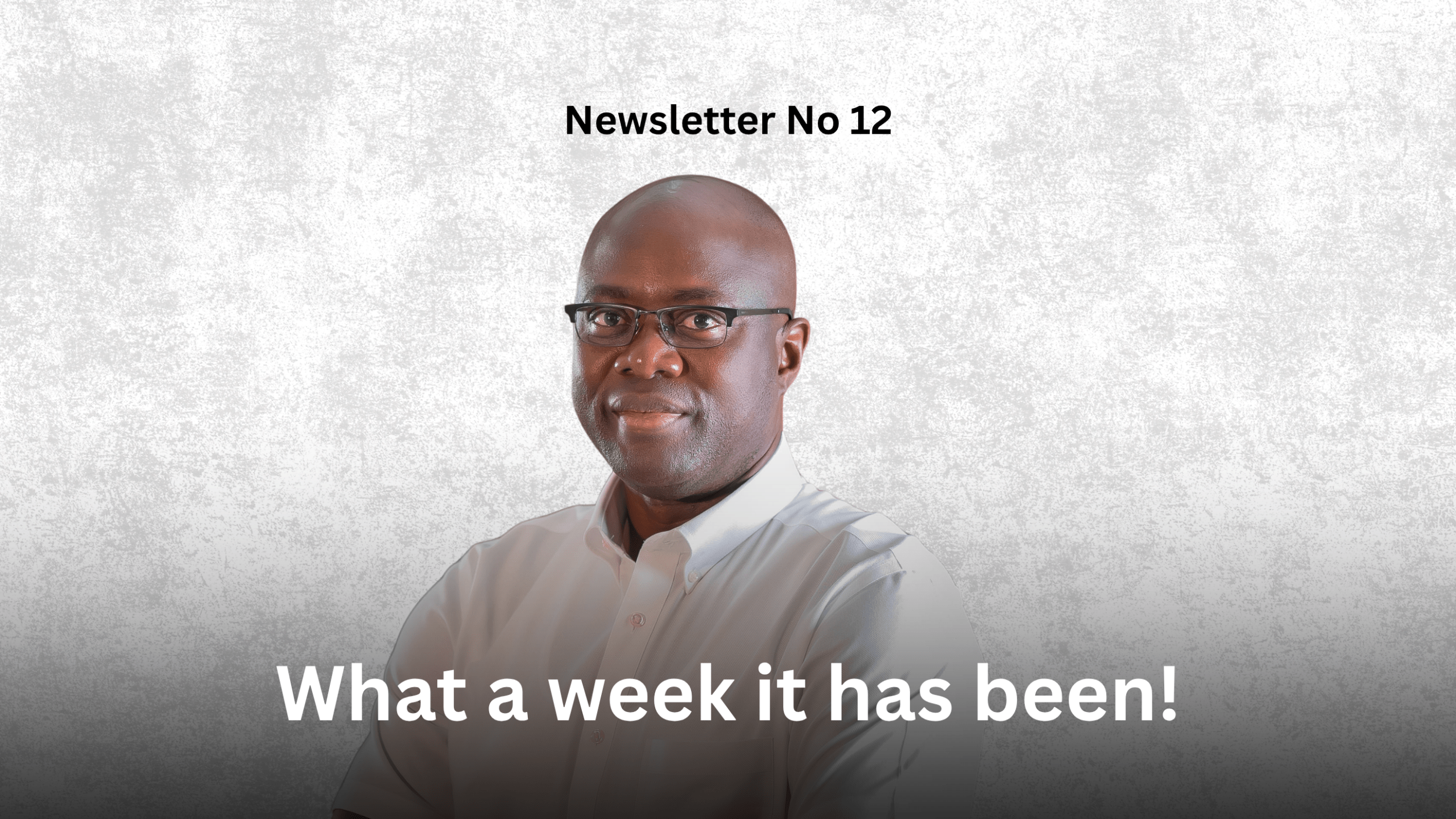 Newsletter No 12: What a week it has been!