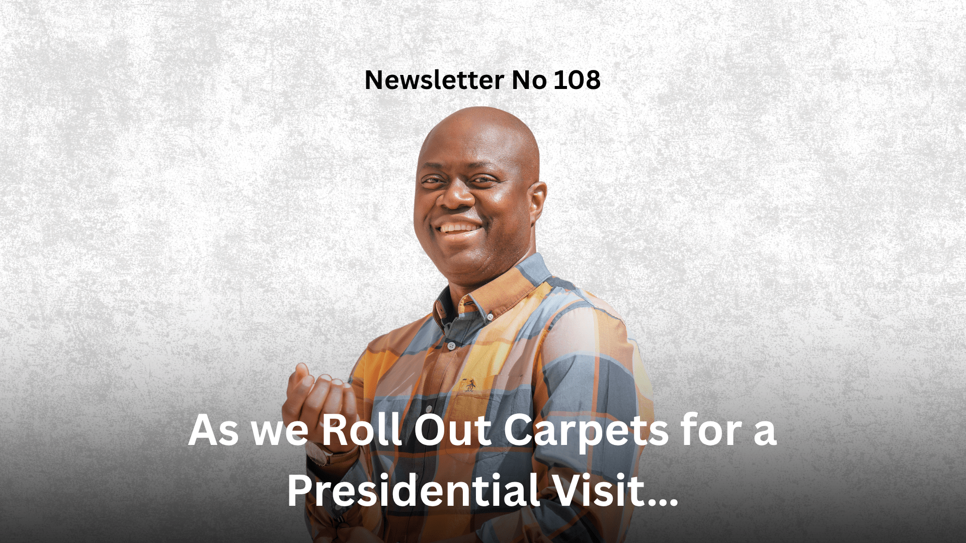 Newsletter No 108 As we Roll Out Carpets for a Presidential Visit… Graphic