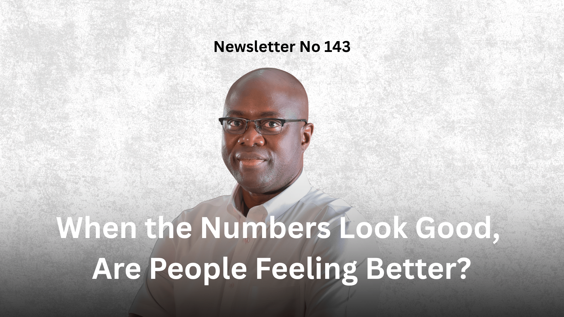 Newsletter No 143: When the Numbers Look Good, Are People Feeling Better? Graphic